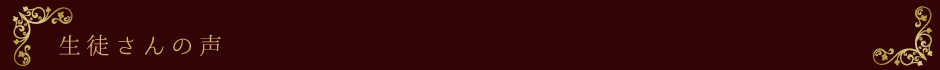 生徒さんの声 生徒さんの声